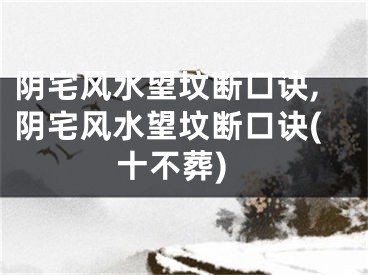 阴宅风水望坟断口诀,阴宅风水望坟断口诀(十不葬)