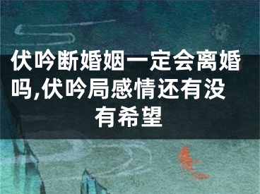 伏吟断婚姻一定会离婚吗,伏吟局感情还有没有希望
