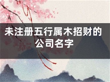 未注册五行属木招财的公司名字