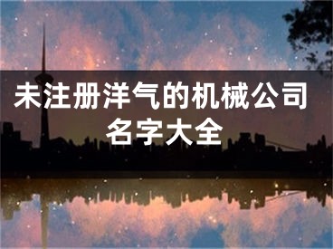 未注册洋气的机械公司名字大全