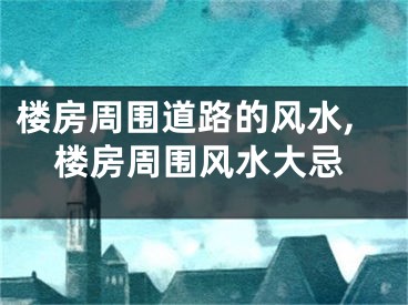 楼房周围道路的风水,楼房周围风水大忌