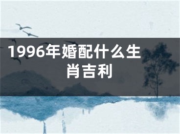1996年婚配什么生肖吉利