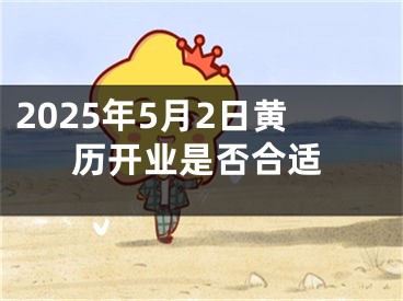 2025年5月2日黄历开业是否合适