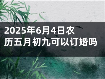 2025年6月4日农历五月初九可以订婚吗