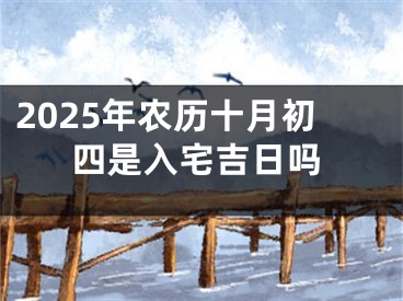 2025年农历十月初四是入宅吉日吗