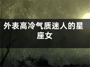 外表高冷气质迷人的星座女