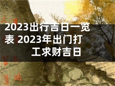 2023出行吉日一览表 2023年出门打工求财吉日