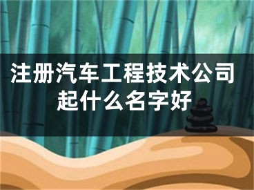 注册汽车工程技术公司起什么名字好