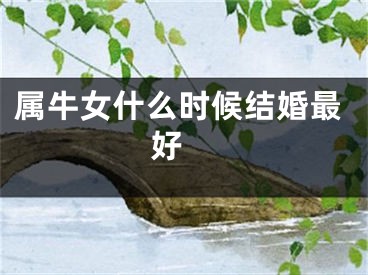 属牛女什么时候结婚最好 