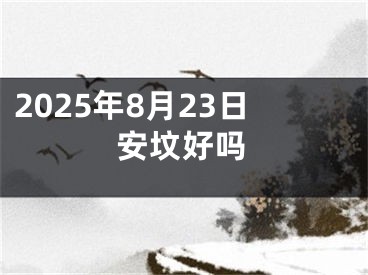 2025年8月23日安坟好吗