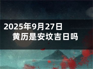 2025年9月27日黄历是安坟吉日吗