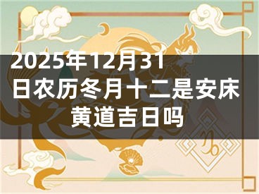 2025年12月31日农历冬月十二是安床黄道吉日吗