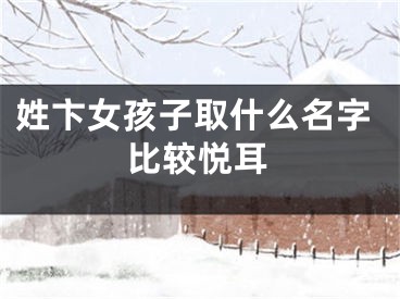 姓卞女孩子取什么名字比较悦耳