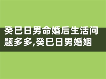 癸巳日男命婚后生活问题多多,癸巳日男婚姻