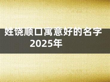 姓饶顺口寓意好的名字2025年