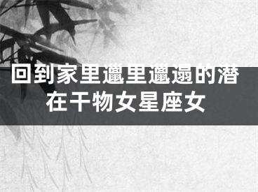 回到家里邋里邋遢的潜在干物女星座女