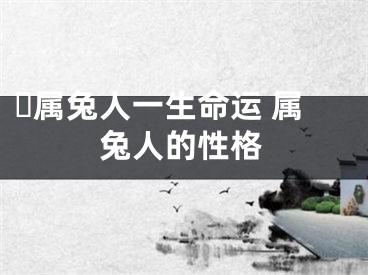 ​属兔人一生命运 属兔人的性格