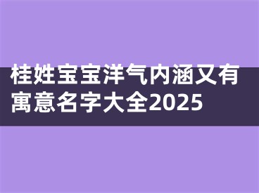 桂姓宝宝洋气内涵又有寓意名字大全2025
