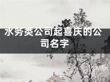 水务类公司起喜庆的公司名字