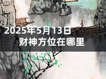 2025年5月13日财神方位在哪里