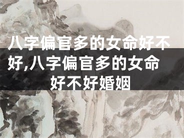 八字偏官多的女命好不好,八字偏官多的女命好不好婚姻