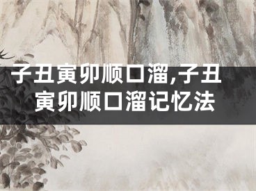 子丑寅卯顺口溜,子丑寅卯顺口溜记忆法
