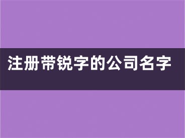 注册带锐字的公司名字