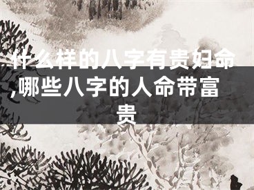 什么样的八字有贵妇命,哪些八字的人命带富贵