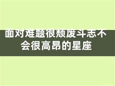 面对难题很颓废斗志不会很高昂的星座