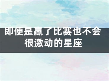 即便是赢了比赛也不会很激动的星座
