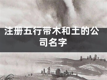 注册五行带木和土的公司名字