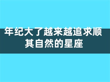 年纪大了越来越追求顺其自然的星座