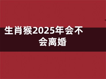 生肖猴2025年会不会离婚