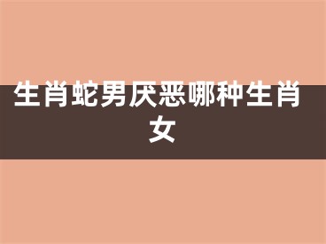 生肖蛇男厌恶哪种生肖女