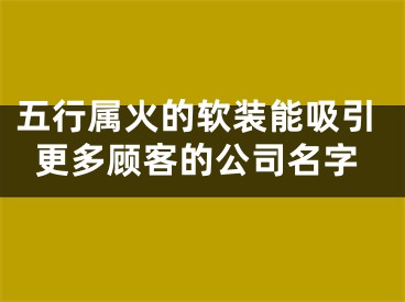 五行属火的软装能吸引更多顾客的公司名字