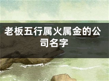 老板五行属火属金的公司名字