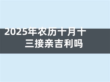 2025年农历十月十三接亲吉利吗