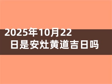 2025年10月22日是安灶黄道吉日吗