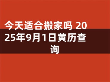 今天适合搬家吗 2025年9月1日黄历查询