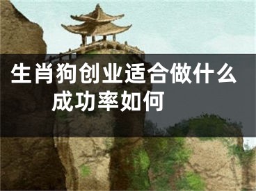 生肖狗创业适合做什么 成功率如何 