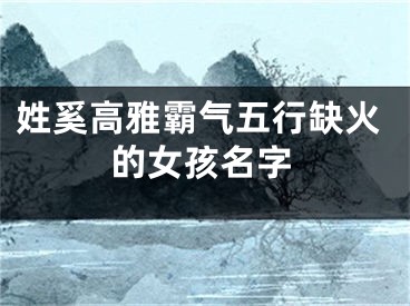 姓奚高雅霸气五行缺火的女孩名字