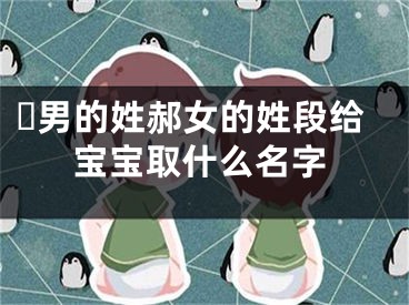 ​男的姓郝女的姓段给宝宝取什么名字