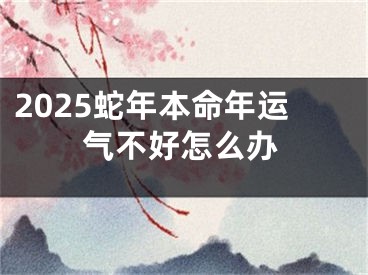 2025蛇年本命年运气不好怎么办