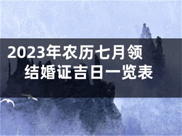 2023年农历七月领结婚证吉日一览表