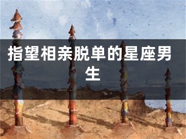 指望相亲脱单的星座男生