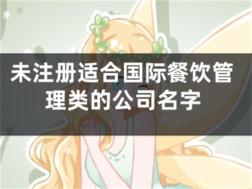 未注册适合国际餐饮管理类的公司名字
