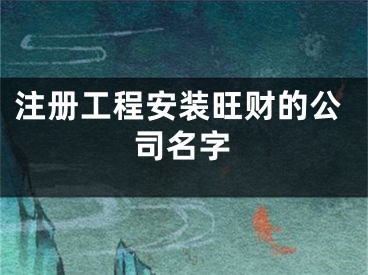 注册工程安装旺财的公司名字