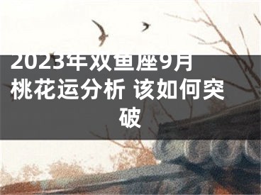 2023年双鱼座9月桃花运分析 该如何突破