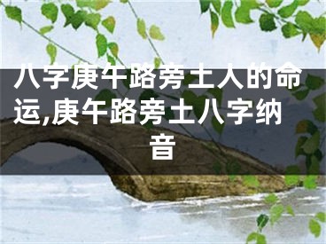八字庚午路旁土人的命运,庚午路旁土八字纳音