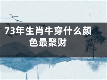 73年生肖牛穿什么颜色最聚财 